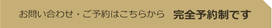 お問い合わせ・ご予約はこちらから完全予約制です