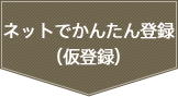 ネットでかんたん登録（仮登録）
