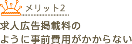 求人広告掲載料のように事前費用がかからない