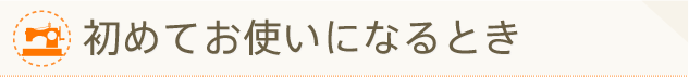 初めてお使いになるとき