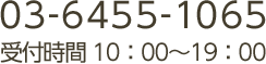 03-6455-1065 受付時間 10：00～19：00