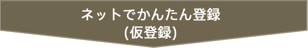 ネットでかんたん登録(仮登録)